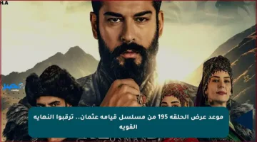 موعد عرض الحلقة 195 من مسلسل قيامة عثمان.. ترقبوا النهاية القوية